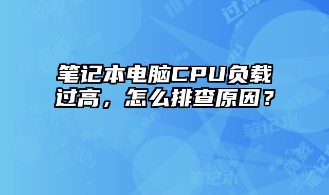 笔记本电脑CPU负载过高，怎么排查原因？