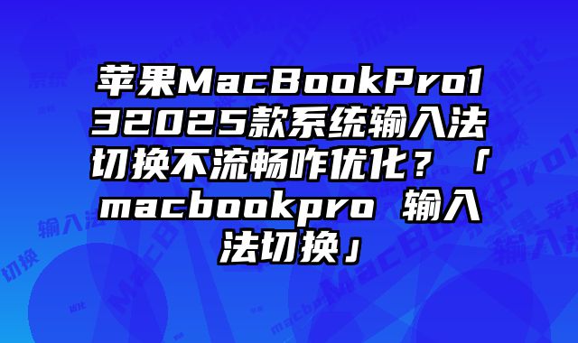 苹果MacBookPro132025款系统输入法切换不流畅咋优化？「macbookpro 输入法切换」