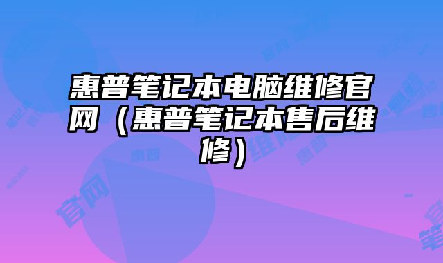 惠普笔记本电脑维修官网（惠普笔记本售后维修）