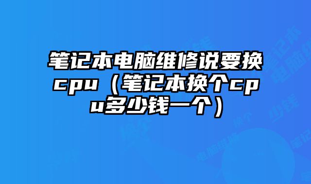 笔记本电脑维修说要换cpu（笔记本换个cpu多少钱一个）