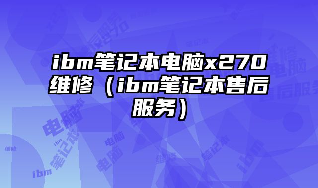 ibm笔记本电脑x270维修（ibm笔记本售后服务）