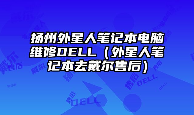 扬州外星人笔记本电脑维修DELL（外星人笔记本去戴尔售后）
