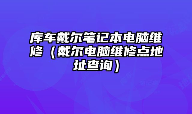 库车戴尔笔记本电脑维修（戴尔电脑维修点地址查询）