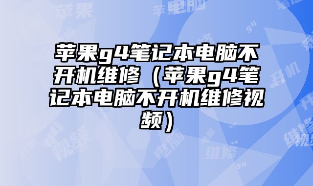 苹果g4笔记本电脑不开机维修（苹果g4笔记本电脑不开机维修视频）