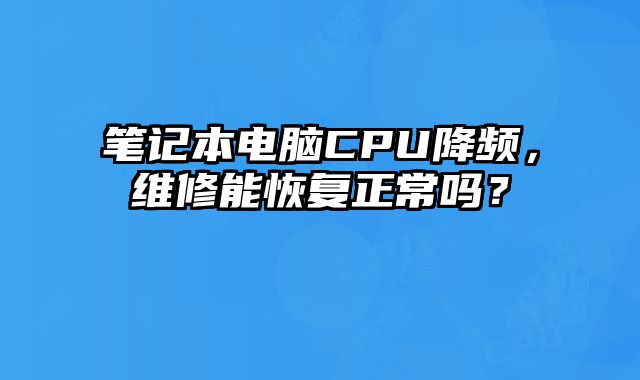 笔记本电脑CPU降频，维修能恢复正常吗？