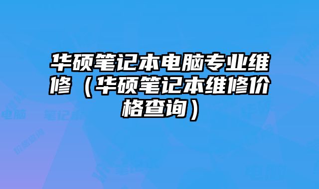 华硕笔记本电脑专业维修（华硕笔记本维修价格查询）