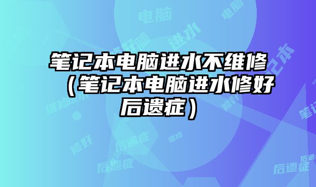 笔记本电脑进水不维修（笔记本电脑进水修好后遗症）