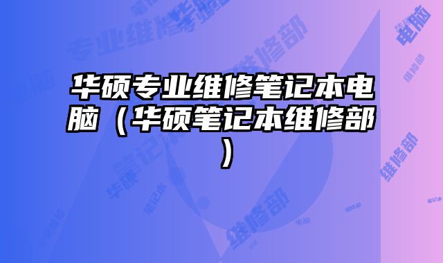 华硕专业维修笔记本电脑（华硕笔记本维修部）