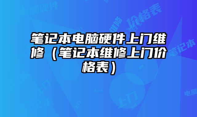 笔记本电脑硬件上门维修（笔记本维修上门价格表）