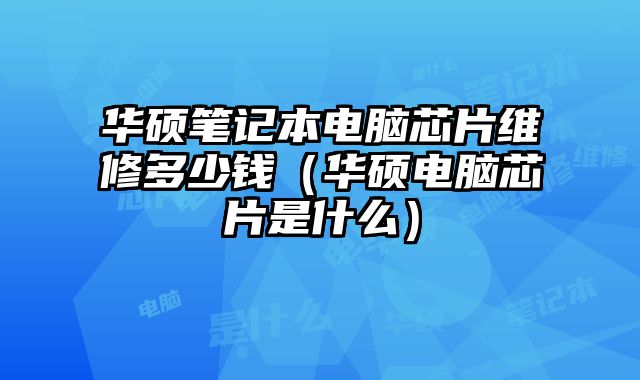 华硕笔记本电脑芯片维修多少钱（华硕电脑芯片是什么）