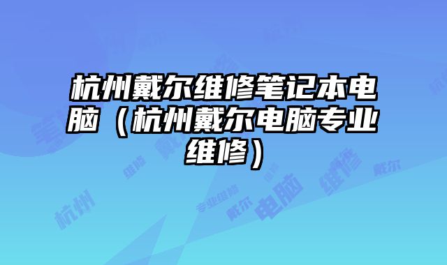 杭州戴尔维修笔记本电脑（杭州戴尔电脑专业维修）
