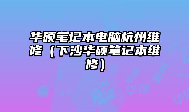 华硕笔记本电脑杭州维修（下沙华硕笔记本维修）