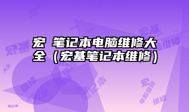 宏碁笔记本电脑维修大全（宏基笔记本维修）