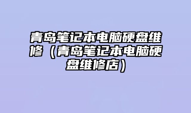 青岛笔记本电脑硬盘维修（青岛笔记本电脑硬盘维修店）