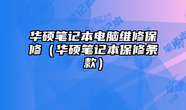 华硕笔记本电脑维修保修（华硕笔记本保修条款）