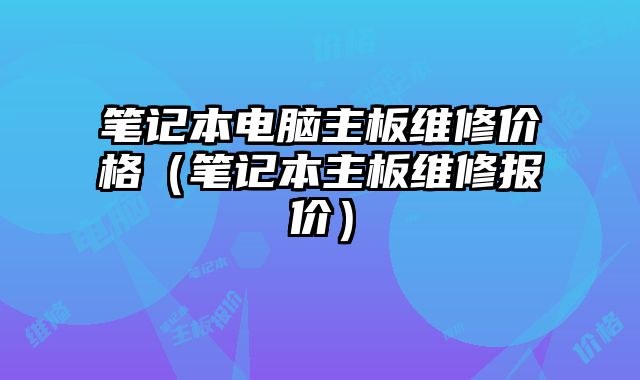 笔记本电脑主板维修价格（笔记本主板维修报价）