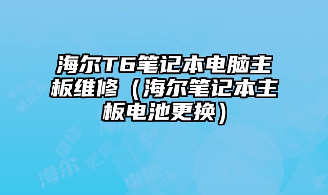 海尔T6笔记本电脑主板维修（海尔笔记本主板电池更换）