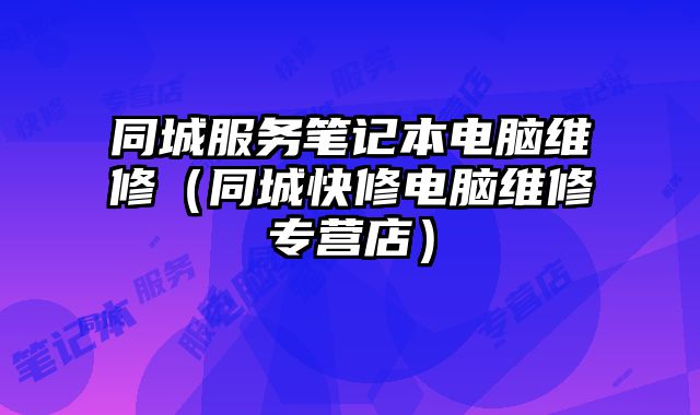 同城服务笔记本电脑维修（同城快修电脑维修专营店）