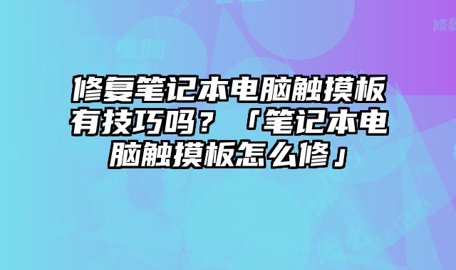 修复笔记本电脑触摸板有技巧吗？「笔记本电脑触摸板怎么修」