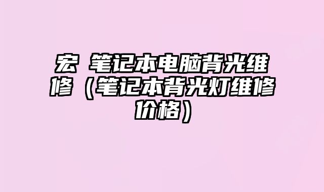 宏碁笔记本电脑背光维修（笔记本背光灯维修价格）