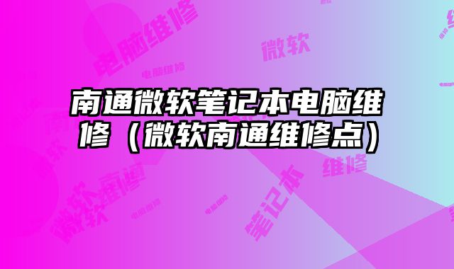 南通微软笔记本电脑维修（微软南通维修点）