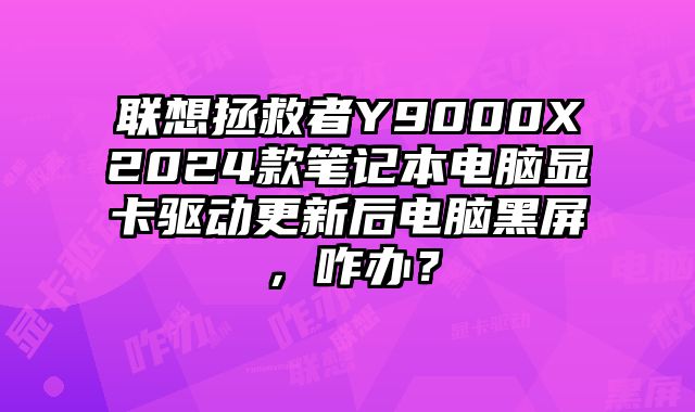 联想拯救者Y9000X2024款笔记本电脑显卡驱动更新后电脑黑屏，咋办？
