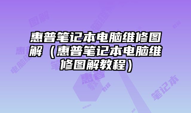 惠普笔记本电脑维修图解（惠普笔记本电脑维修图解教程）