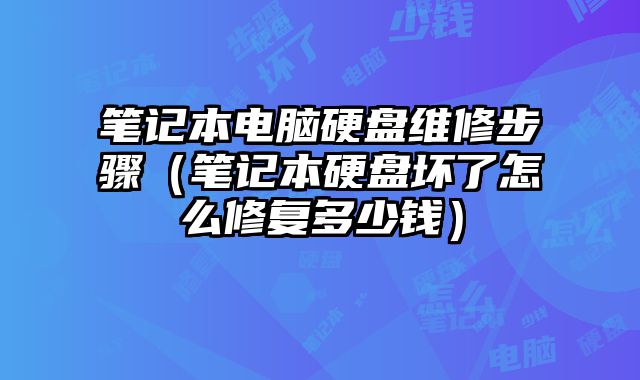 笔记本电脑硬盘维修步骤（笔记本硬盘坏了怎么修复多少钱）