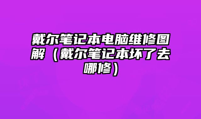 戴尔笔记本电脑维修图解（戴尔笔记本坏了去哪修）
