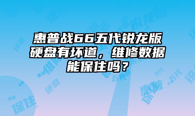 惠普战66五代锐龙版硬盘有坏道，维修数据能保住吗？