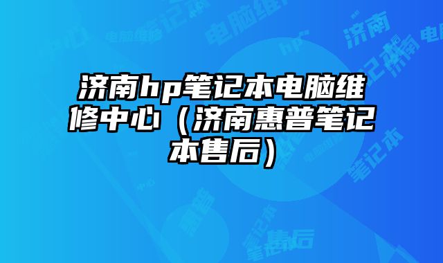 济南hp笔记本电脑维修中心（济南惠普笔记本售后）