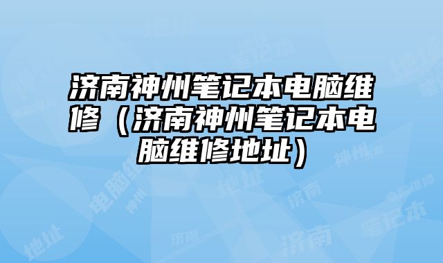 济南神州笔记本电脑维修（济南神州笔记本电脑维修地址）