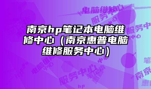 南京hp笔记本电脑维修中心（南京惠普电脑维修服务中心）