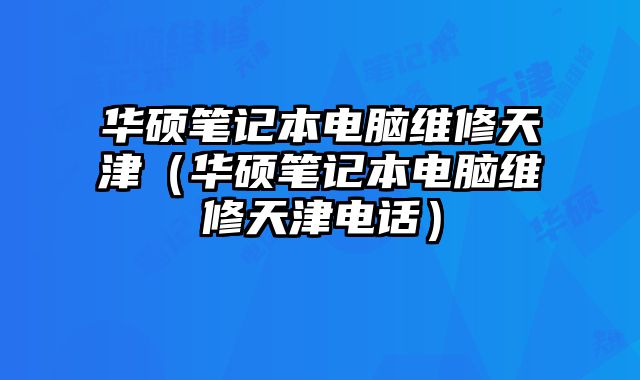 华硕笔记本电脑维修天津（华硕笔记本电脑维修天津电话）