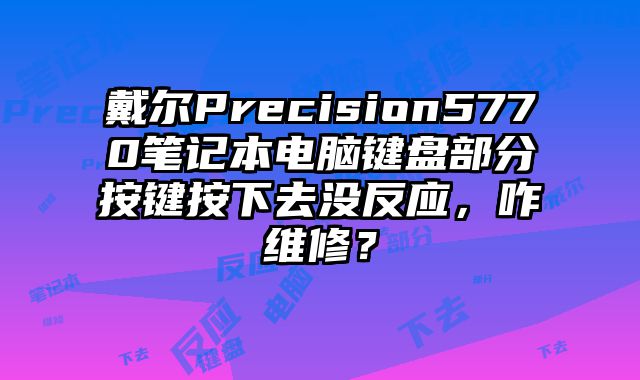戴尔Precision5770笔记本电脑键盘部分按键按下去没反应，咋维修？