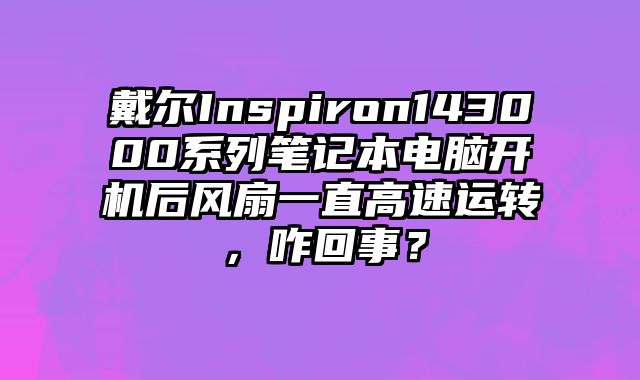 戴尔Inspiron143000系列笔记本电脑开机后风扇一直高速运转，咋回事？