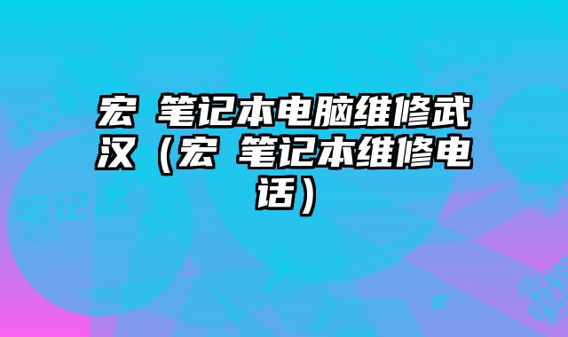 宏碁笔记本电脑维修武汉（宏碁笔记本维修电话）