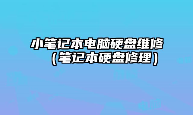 小笔记本电脑硬盘维修（笔记本硬盘修理）