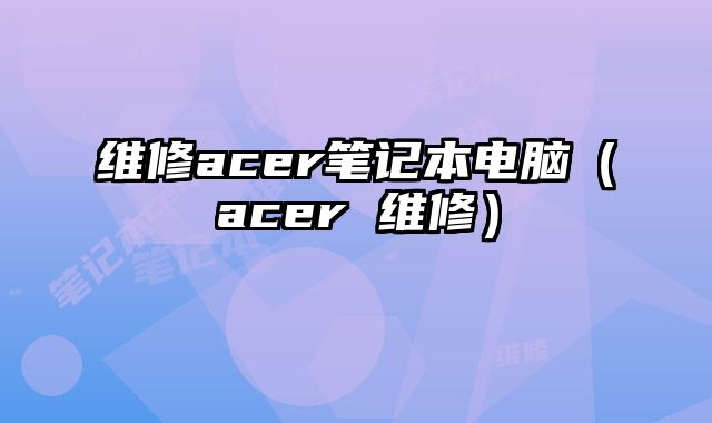 维修acer笔记本电脑（acer 维修）