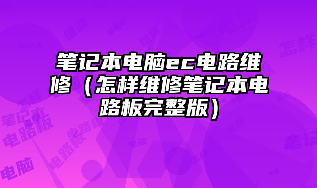 笔记本电脑ec电路维修（怎样维修笔记本电路板完整版）