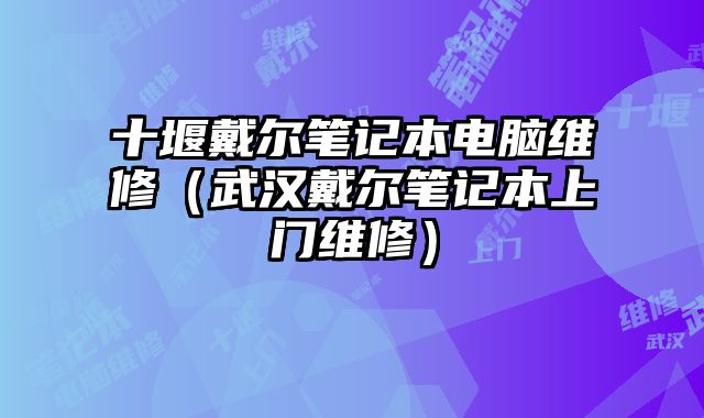 十堰戴尔笔记本电脑维修（武汉戴尔笔记本上门维修）