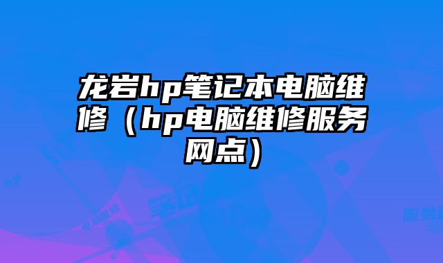 龙岩hp笔记本电脑维修（hp电脑维修服务网点）