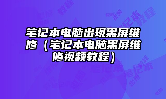 笔记本电脑出现黑屏维修（笔记本电脑黑屏维修视频教程）