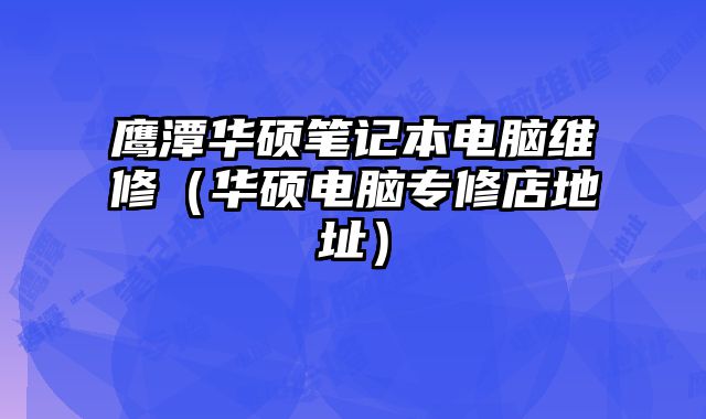 鹰潭华硕笔记本电脑维修（华硕电脑专修店地址）