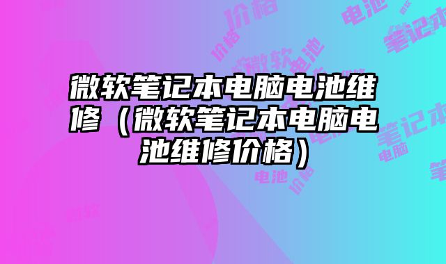 微软笔记本电脑电池维修（微软笔记本电脑电池维修价格）
