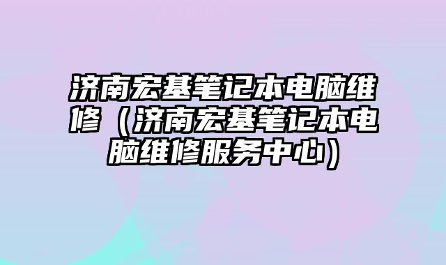 济南宏基笔记本电脑维修（济南宏基笔记本电脑维修服务中心）