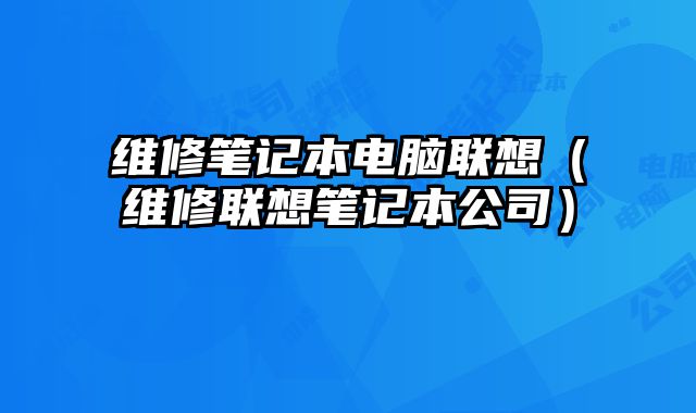 维修笔记本电脑联想（维修联想笔记本公司）