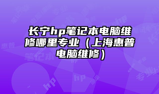长宁hp笔记本电脑维修哪里专业（上海惠普电脑维修）