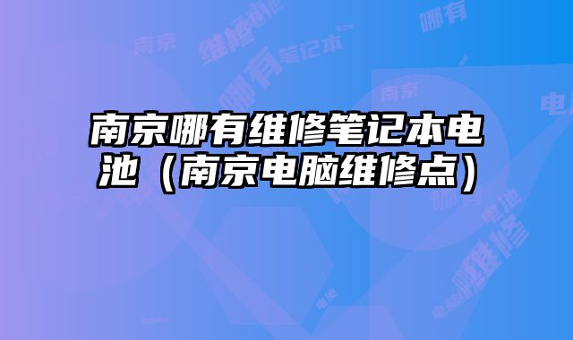 南京哪有维修笔记本电池（南京电脑维修点）
