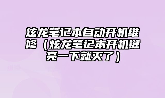 炫龙笔记本自动开机维修（炫龙笔记本开机键亮一下就灭了）
